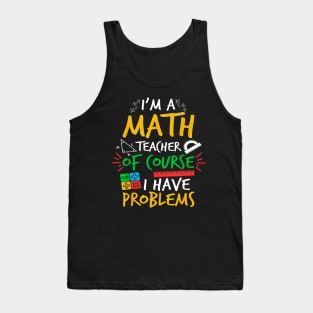 I'm A Math Teacher Of Course I Have Problems Amazing For Teacher Tank Top